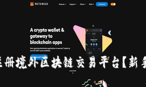 如何安全注册境外区块链交易平台？新手必看指南！