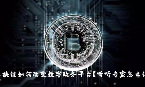 区块链如何改变数字政务平台？听听专家怎么说！