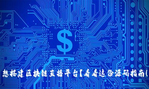 想搭建区块链直播平台？看看这份源码指南！