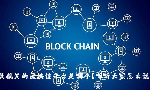 最搞笑的区块链平台是哪个？听听大家怎么说！