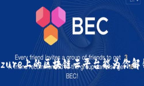 你知道吗？Azure上的区块链云平台能为你解锁什么潜力？