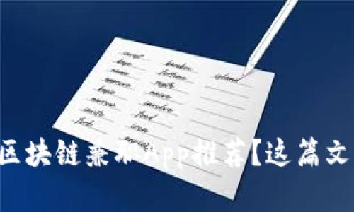 想找靠谱的区块链兼职App推荐？这篇文章帮你搞定！