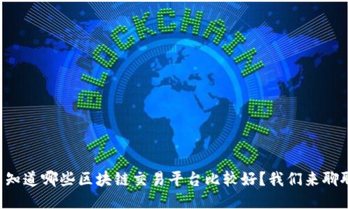 想知道哪些区块链交易平台比较好？我们来聊聊！