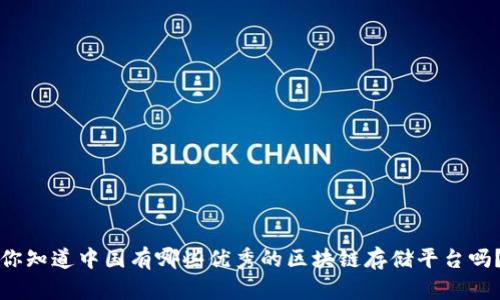 你知道中国有哪些优秀的区块链存储平台吗？