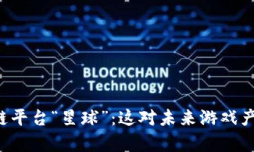 网易推出区块链平台“星球”：这对未来游戏产业有什么影响？