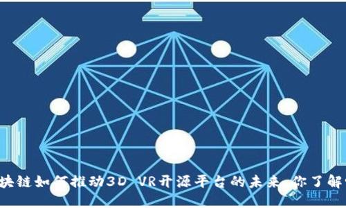 区块链如何推动3D VR开源平台的未来，你了解吗？