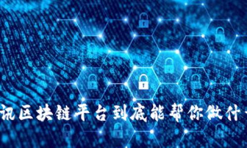 腾讯区块链平台到底能帮你做什么？