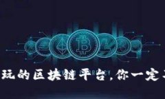 现在值得玩的区块链平台