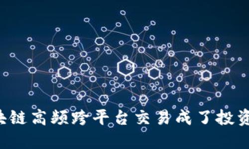 为什么区块链高频跨平台交易成了投资者的新宠？