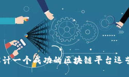 如何设计一个成功的区块链平台运营方案？