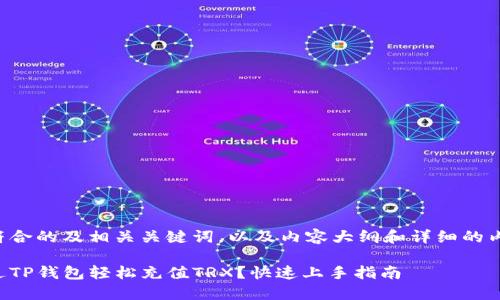 以下是符合的及相关关键词，以及内容大纲和详细的内容构思。

如何通过TP钱包轻松充值TRX？快速上手指南