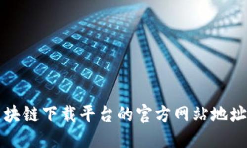 如何找到最新区块链下载平台的官方网站地址？一起来看看吧！