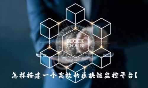怎样搭建一个高效的区块链监控平台？