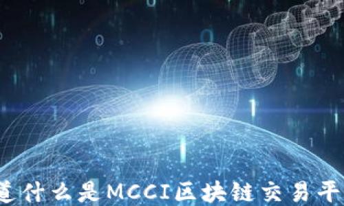 
你知道什么是MCCI区块链交易平台吗？