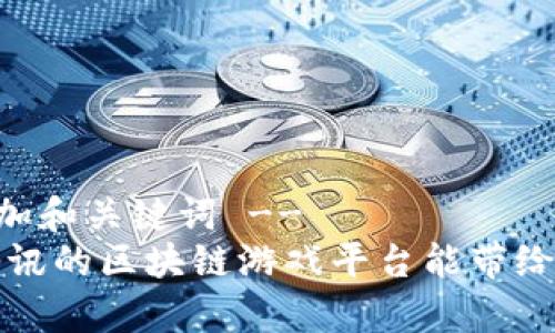 !-- 开始添加和关键词 --
你知道吗？腾讯的区块链游戏平台能带给你哪些惊喜？