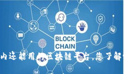 国内还能用的区块链平台，您了解吗？