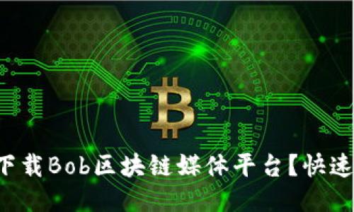 怎么轻松下载Bob区块链媒体平台？快速上手指南！