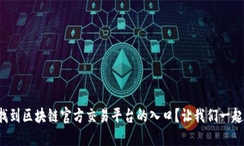 如何找到区块链官方交易平台的入口？让我们一起探索！