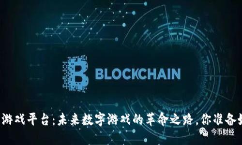 区块链游戏平台：未来数字游戏的革命之路，你准备好了吗？