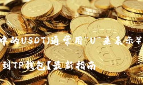 以下是关于如何将交易所中的USDT（通常用“U”来表示）转账到TP钱包的详细指南。

如何将USDT从交易所转账到TP钱包？最新指南