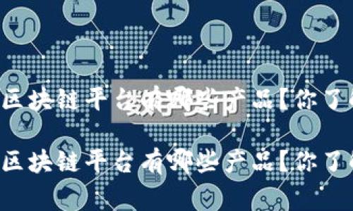 国家区块链平台有哪些产品？你了解吗？

国家区块链平台有哪些产品？你了解吗？