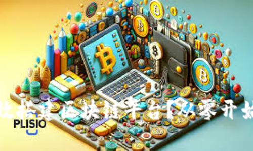 企业如何高效搭建区块链平台？从零开始的实用指南