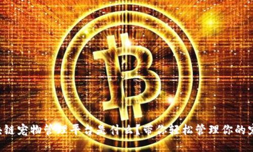 区块链宠物管理平台是什么？带你轻松管理你的宠物！