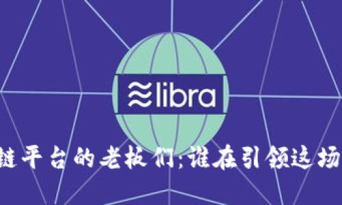 区块链平台的老板们：谁在引领这场革命？