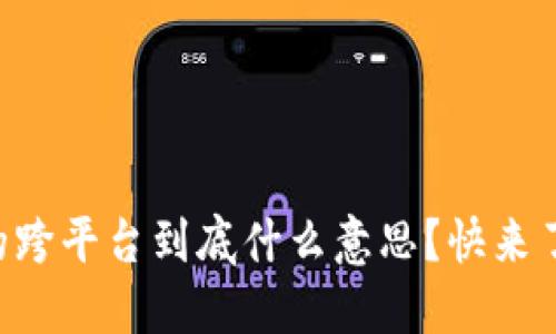区块链的跨平台到底什么意思？快来了解一下！
