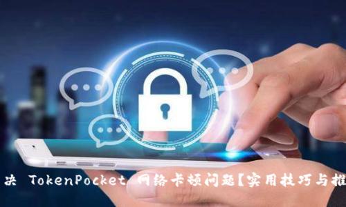 如何解决 TokenPocket 网络卡顿问题？实用技巧与推荐方法