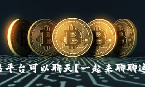 区块链交易平台可以聊天？一起来聊聊这个新趋势！