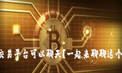 区块链交易平台可以聊天？一起来聊聊这个新趋势！