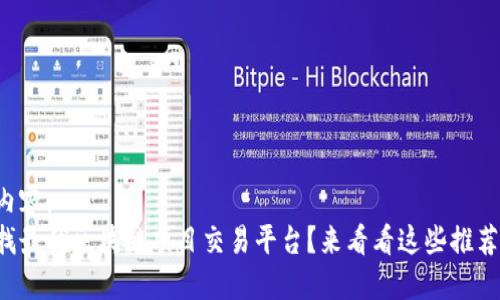 内容：
找最优区块链项目交易平台？来看看这些推荐！