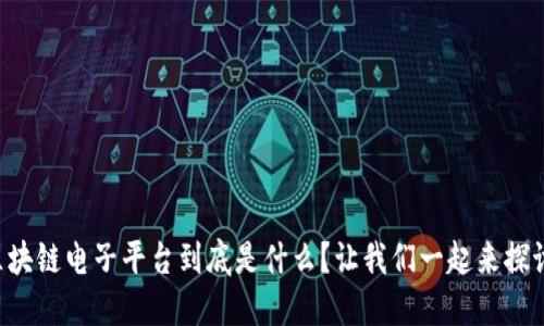 区块链电子平台到底是什么？让我们一起来探讨！