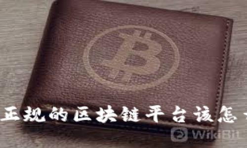你知道正规的区块链平台该怎么看吗？