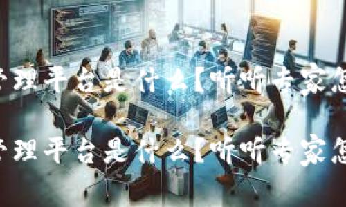 区块链管理平台是什么？听听专家怎么说吧！

区块链管理平台是什么？听听专家怎么说吧！