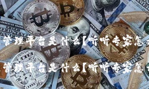 区块链管理平台是什么？听听专家怎么说吧！

区块链管理平台是什么？听听专家怎么说吧！