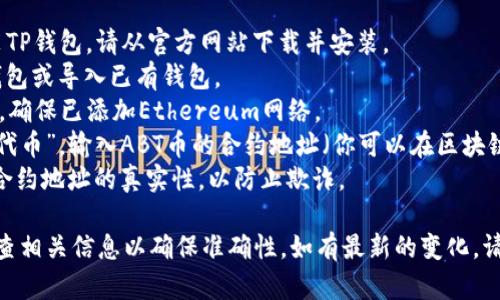 ABT币（ArcBlock）主要在Ethereum网络上进行交易和存储。如果你想在TP钱包中存储ABT币，请确保你的钱包支持Ethereum网络。

### 具体步骤：
1. **下载并安装TP钱包**：如果还没有安装TP钱包，请从官方网站下载并安装。
2. **创建或导入钱包**：根据提示创建新钱包或导入已有钱包。
3. **添加Ethereum网络**：进入钱包设置，确保已添加Ethereum网络。
4. **添加ABT币**：在资产页面，点击“添加代币”，输入ABT币的合约地址（你可以在区块链浏览器上查找）。
5. **安全性确认**：在添加代币之前，确保合约地址的真实性，以防止欺诈。

请注意，以上信息截至2023年，建议定期检查相关信息以确保准确性。如有最新的变化，请参考区块链和加密货币的官方网站或社区。