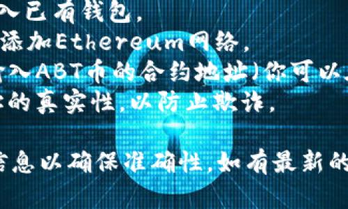 ABT币（ArcBlock）主要在Ethereum网络上进行交易和存储。如果你想在TP钱包中存储ABT币，请确保你的钱包支持Ethereum网络。

### 具体步骤：
1. **下载并安装TP钱包**：如果还没有安装TP钱包，请从官方网站下载并安装。
2. **创建或导入钱包**：根据提示创建新钱包或导入已有钱包。
3. **添加Ethereum网络**：进入钱包设置，确保已添加Ethereum网络。
4. **添加ABT币**：在资产页面，点击“添加代币”，输入ABT币的合约地址（你可以在区块链浏览器上查找）。
5. **安全性确认**：在添加代币之前，确保合约地址的真实性，以防止欺诈。

请注意，以上信息截至2023年，建议定期检查相关信息以确保准确性。如有最新的变化，请参考区块链和加密货币的官方网站或社区。