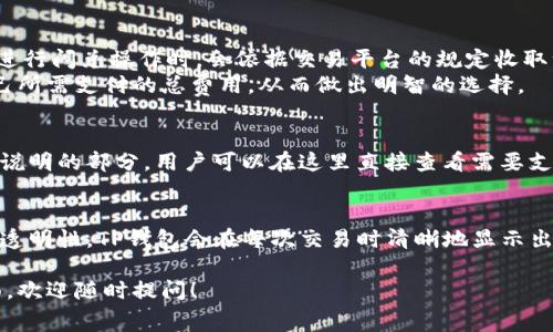 在讨论TP钱包闪兑是否需要手续费之前，我们首先简要了解一下TP钱包的基本功能及其闪兑的概念。

什么是TP钱包？
TP钱包是一款聚焦于移动端的加密货币钱包，支持多种数字货币的存储、交易、管理等功能。用户可以通过TP钱包进行交易、转账、兑换等操作，其的用户界面以及安全性，使得越来越多的用户选择使用这一钱包。

闪兑的基本概念
闪兑，顾名思义，就是用户可以在短时间内对不同的加密货币进行快速兑换。通过闪兑功能，用户可以方便地在不同的数字货币之间进行转换，而无需经过复杂的步骤。这种便利性吸引了很多数字货币的投资者和交易者。

TP钱包闪兑的手续费
关于TP钱包闪兑是否需要手续费，具体情况可能会因不同的币种、交易量、以及市场行情而异。一般来说，TP钱包在进行闪兑操作时，会依据交易平台的规定收取一定的手续费。这种手续费主要用于维护系统的运营、安全保障以及网络的稳定性。
通常情况下，TP钱包会在用户发起闪兑交易时明确显示需要支付的手续费，这样用户可以在交易前清楚地知道自己所需支付的总费用，从而做出明智的选择。

如何检查手续费
用户在进行闪兑操作前，建议先检查交易页面上关于手续费的信息。在TP钱包的交易界面上，通常会有一个手续费说明的部分，用户可以在这里直接查看需要支付的手续费。此外，某些情况下，平台也会定期推出免手续费的活动，用户可以关注这些活动，合理规划自己的交易。

总结
综上所述，TP钱包的闪兑操作通常是需要支付手续费的，而手续费的具体金额则受多种因素影响。为了确保交易的透明性，TP钱包会在每次交易时清晰地显示出所需支付的手续费。用户在使用闪兑功能时，务必要对此有一定的了解，以便做出合理的交易决策。

希望这篇介绍能对你理解TP钱包闪兑的手续费相关问题有所帮助。如果你还有其他疑问或想要深入了解某一方面，欢迎随时提问！