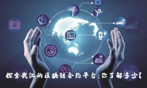 探索武汉的区块链合约平台：你了解多少？