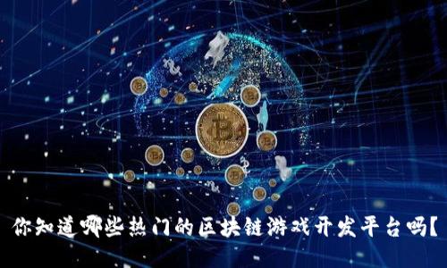 你知道哪些热门的区块链游戏开发平台吗？
