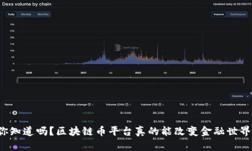 你知道吗？区块链币平台真的能改变金融世界！