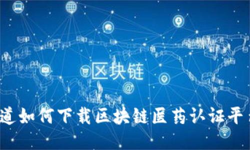 你知道如何下载区块链医药认证平台吗？