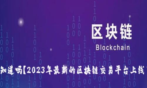 你知道吗？2023年最新的区块链交易平台上线了！