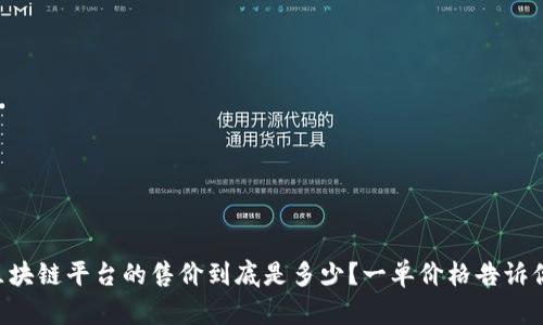 区块链平台的售价到底是多少？一单价格告诉你！