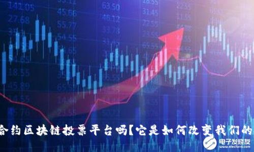 你知道智能合约区块链投票平台吗？它是如何改变我们的投票方式的？