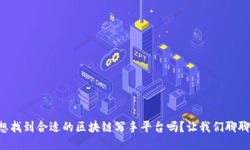 想找到合适的区块链写手平台吗？让我们聊聊！