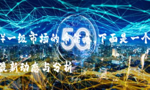 为了帮助您了解TP钱包（Trust Pocket）一级市场的币信息，下面是一个接近且的与相关关键词，以及内容大纲。

如何在TP钱包查看一级市场币种信息？最新动态与分析