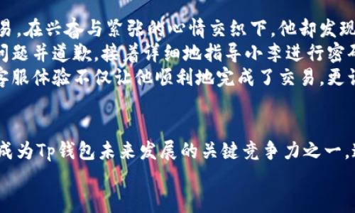 Tp钱包的客服如何提升用户体验？

tp钱包, 客服支持, 用户体验, 区块链钱包/guanjianci

引言
在数字货币日益普及的今天，区块链钱包成为了许多用户进行交易、存储资产的重要工具。Tp钱包作为其中一款备受关注的数字钱包，其用户体验尤其受到重视。而客服服务在提升用户满意度方面发挥着不可或缺的作用。

一、Tp钱包的背景与功能
Tp钱包作为一款多功能的区块链钱包，不仅支持数字货币的存储和交易，还提供了多种便捷的功能，如资产管理、兑换、市场行情和社交功能等等。用户可以通过Tp钱包轻松地进行资产管理，确保他们的数字资产安全无忧。

二、客服在用户体验中的重要性
在使用任何数字钱包时，用户的疑虑和问题往往会直接影响到他们的使用感受。客服作为用户与产品之间的桥梁，服务的质量直接影响到用户的满意度。因此，提供高效、友好的客服服务是提升用户体验的核心。

三、Tp钱包客服的基本服务方式
1. 24小时在线支持：Tp钱包确保用户在任何时间都能获得帮助，通过在线客服的形式，用户随时可以咨询有关账户、交易等方面的问题。
2. 多渠道沟通：除了官方网站的客服入口，Tp钱包还注重通过社交媒体、邮件和社区论坛等多种平台与用户沟通，让用户选择最便捷的方式联系到客服。

四、用户常见问题及解决方案
在实际使用中，用户可能会遇到一些常见的问题，如账户安全、密码重置、交易延迟等。客服的高效回应能够及时化解用户的疑虑，保障用户体验。以下是一些典型问题及解决方法的实用举例：
- **问题一：我忘记了登录密码，如何重置？**
客服可以指导用户通过邮箱或手机号码进行密码重置，确保用户顺利找回账户。
- **问题二：我的资金为何未到账？**
客服需根据用户提供的交易ID查询交易状态，及时更新用户信息，避免不必要的焦虑。

五、提升客服质量的措施
为了更加高效地解决用户的问题，Tp钱包还可以采取以下措施：
1. **定期培训客服团队**：确保客服团队对产品的了解，以及最新的行业动态，能够提供专业的回答。
2. **收集用户反馈**：定期进行用户满意度调查，了解用户对客服的评价，及时调整客服策略。
3. **采用智能客服系统**：通过AI技术，提升客服响应速度，实现更高效的问题解决流程。

六、实例分析：用户故事
在一个阳光明媚的早晨，一位年轻的数字货币投资者小李坐在咖啡馆的木桌旁，他正准备进行一次重要的交易。在兴奋与紧张的心情交织下，他却发现自己的账户无法登录。对他而言，这笔交易关系到他的首个投资机会，小李感到无助。
此时，他迅速通过Tp钱包的官方客服聊天窗口发起咨询。几秒钟后，一个友好的客服人员回应了他，主动询问问题并道歉，接着详细地指导小李进行密码重置。在紧张的等待中，小李仿佛能够感受到客服的专业与耐心。这种及时的反馈让他逐渐放下心中的焦虑。
成功登录后，他顺利完成了交易，阳光透过咖啡馆的玻璃窗洒在他的脸上，心中的喜悦油然而生。这段温暖的客服体验不仅让他顺利地完成了交易，更让他对Tp钱包产生了深刻的信任感。他在心里默默想着：“选择Tp钱包真是个明智的决定。”

七、总结与展望
随着区块链技术的发展以及数字经济的蓬勃增长，用户对数字钱包的期待也在不断提升。优质的客服服务将成为Tp钱包未来发展的关键竞争力之一。通过不断提升客服质量和用户解决问题的效率，Tp钱包将会在日益激烈的市场中占据一席之地。
我们期待在未来，Tp钱包能以更优质的客服服务，为用户带来更好的使用体验，持续引领行业的发展方向。